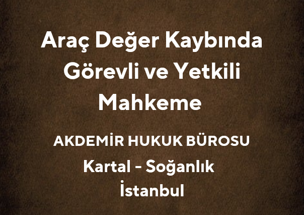 Araç Değer Kaybında Görevli ve Yetkili Mahkeme | Akdemir Hukuk